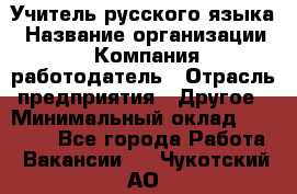 Учитель русского языка › Название организации ­ Компания-работодатель › Отрасль предприятия ­ Другое › Минимальный оклад ­ 19 000 - Все города Работа » Вакансии   . Чукотский АО